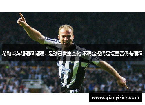 希勒谈英超硬汉问题：足球已发生变化 不确定现代足坛是否仍有硬汉