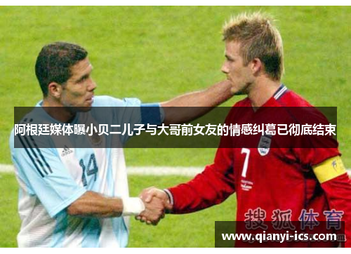 阿根廷媒体曝小贝二儿子与大哥前女友的情感纠葛已彻底结束