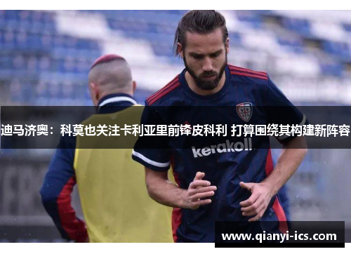 迪马济奥：科莫也关注卡利亚里前锋皮科利 打算围绕其构建新阵容